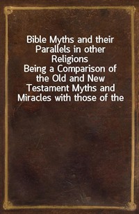 Bible Myths and their Parallels in other ReligionsBeing a Comparison of the Old and New Testament Myths and Miracles with those of the Heathen Nati (커버이미지)