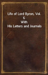 Life of Lord Byron, Vol. 6With His Letters and Journals (Ŀ̹)