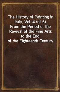 The History of Painting in Italy, Vol. 4 (of 6)From the Period of the Revival of the Fine Arts to the End of the Eighteenth Century (Ŀ̹)