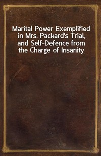 Marital Power Exemplified in Mrs. Packard's Trial, and Self-Defence from the Charge of Insanity (Ŀ̹)