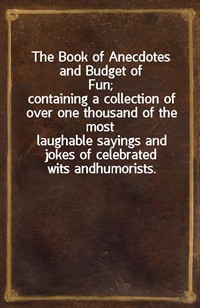 The Book of Anecdotes and Budget of Fun;containing a collection of over one thousand of the mostlaughable sayings and jokes of celebrated wits and (Ŀ̹)