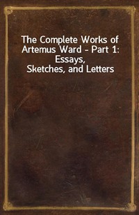 The Complete Works of Artemus Ward - Part 1: Essays, Sketches, and Letters (Ŀ̹)