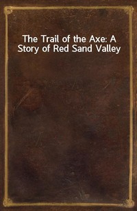 The Trail of the Axe: A Story of Red Sand Valley (Ŀ̹)