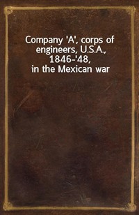 Company 'A', corps of engineers, U.S.A., 1846-'48, in the Mexican war (커버이미지)