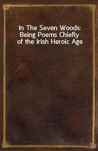 In The Seven Woods: Being Poems Chiefly of the Irish Heroic Age (커버이미지)