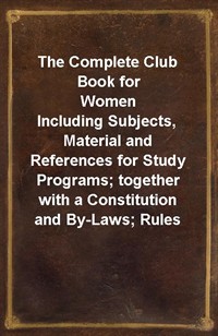 The Complete Club Book for WomenIncluding Subjects, Material and References for Study Programs; together with a Constitution and By-Laws; Rules of (Ŀ̹)