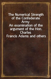 The Numerical Strength of the Confederate ArmyAn examination of the argument of the Hon. Charles Francis Adams and others (Ŀ̹)