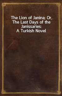 The Lion of Janina; Or, The Last Days of the Janissaries: A Turkish Novel (Ŀ̹)