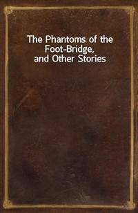 The Phantoms of the Foot-Bridge, and Other Stories (Ŀ̹)