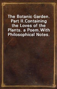 The Botanic Garden. Part II.Containing the Loves of the Plants. a Poem.With Philosophical Notes. (Ŀ̹)