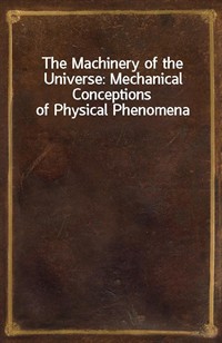 The Machinery of the Universe: Mechanical Conceptions of Physical Phenomena (Ŀ̹)