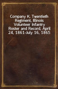 Company K, Twentieth Regiment, Illinois Volunteer InfantryRoster and Record, April 24, 1861-July 16, 1865 (커버이미지)