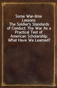 Some War-time LessonsThe Soldier's Standards of Conduct; The War As a Practical Test of American Scholarship; What Have We Learned? (Ŀ̹)