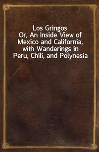 Los GringosOr, An Inside View of Mexico and California, with Wanderings in Peru, Chili, and Polynesia (Ŀ̹)