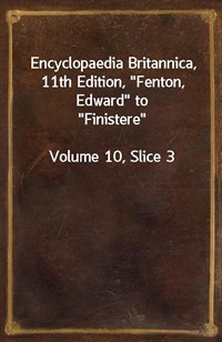 Encyclopaedia Britannica, 11th Edition,"Fenton, Edward" to"Finistere"Volume 10, Slice 3 (커버이미지)