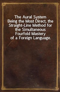 The Aural SystemBeing the Most Direct, the Straight-Line Method for the Simultaneous Fourfold Mastery of a Foreign Language. (Ŀ̹)