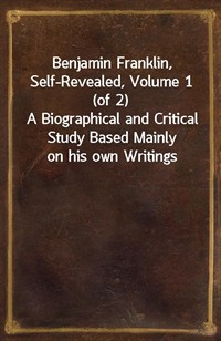 Benjamin Franklin, Self-Revealed, Volume 1 (of 2)A Biographical and Critical Study Based Mainly on his own Writings (커버이미지)