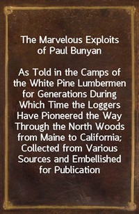 The Marvelous Exploits of Paul BunyanAs Told in the Camps of the White Pine Lumbermen for Generations During Which Time the Loggers Have Pioneered (Ŀ̹)