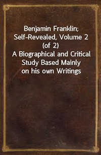Benjamin Franklin; Self-Revealed, Volume 2 (of 2)A Biographical and Critical Study Based Mainly on his own Writings (커버이미지)
