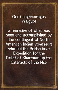 Our Caughnawagas in Egypta narrative of what was seen and accomplished by the contingent of North American Indian voyageurs who led the British boa (Ŀ̹)