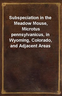 Subspeciation in the Meadow Mouse, Microtus pennsylvanicus, in Wyoming, Colorado, and Adjacent Areas (Ŀ̹)