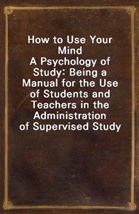 How to Use Your MindA Psychology of Study: Being a Manual for the Use of Students and Teachers in the Administration of Supervised Study (커버이미지)