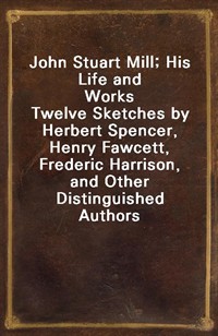 John Stuart Mill; His Life and WorksTwelve Sketches by Herbert Spencer, Henry Fawcett, Frederic Harrison, and Other Distinguished Authors (커버이미지)