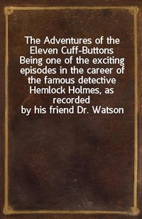 The Adventures of the Eleven Cuff-ButtonsBeing one of the exciting episodes in the career of the famous detective Hemlock Holmes, as recorded by hi (Ŀ̹)