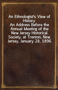 An Ethnologist's View of HistoryAn Address Before the Annual Meeting of the New Jersey Historical Society, at Trenton, New Jersey, January 28, 1896 (커버이미지)