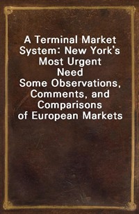 A Terminal Market System: New York's Most Urgent NeedSome Observations, Comments, and Comparisons of European Markets (커버이미지)