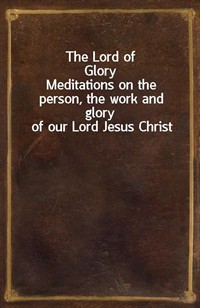 The Lord of GloryMeditations on the person, the work and glory of our Lord Jesus Christ (Ŀ̹)