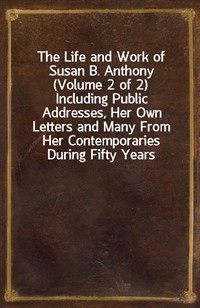 The Life and Work of Susan B. Anthony (Volume 2 of 2)Including Public Addresses, Her Own Letters and Many From Her Contemporaries During Fifty Year (Ŀ̹)