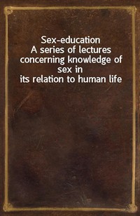 Sex-educationA series of lectures concerning knowledge of sex in its relation to human life (Ŀ̹)