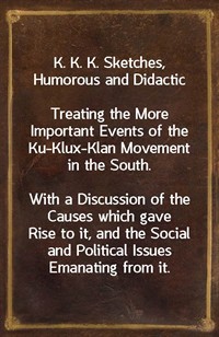 K. K. K. Sketches, Humorous and DidacticTreating the More Important Events of the Ku-Klux-Klan Movement in the South.nnWith a Discussion of the Ca (커버이미지)