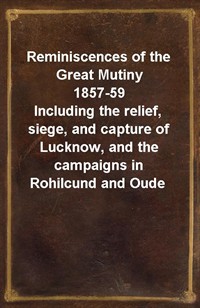 Reminiscences of the Great Mutiny 1857-59Including the relief, siege, and capture of Lucknow, and the campaigns in Rohilcund and Oude (Ŀ̹)