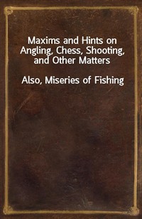 Maxims and Hints on Angling, Chess, Shooting, and Other MattersAlso, Miseries of Fishing (Ŀ̹)