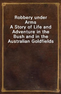 Robbery under ArmsA Story of Life and Adventure in the Bush and in the Australian Goldfields (Ŀ̹)