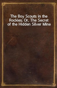 The Boy Scouts in the Rockies; Or, The Secret of the Hidden Silver Mine (Ŀ̹)