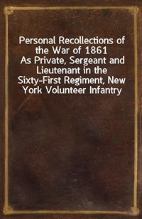 Personal Recollections of the War of 1861As Private, Sergeant and Lieutenant in the Sixty-First Regiment, New York Volunteer Infantry (Ŀ̹)