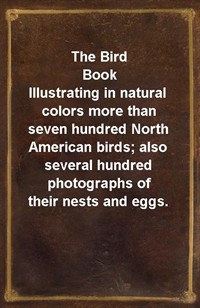 The Bird BookIllustrating in natural colors more than seven hundred North American birds; also several hundred photographs of their nests and eggs. (Ŀ̹)