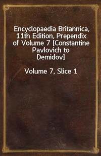 Encyclopaedia Britannica, 11th Edition, Prependix of Volume 7 [Constantine Pavlovich to Demidov]Volume 7, Slice 1 (커버이미지)