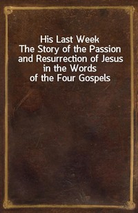 His Last WeekThe Story of the Passion and Resurrection of Jesus in the Words of the Four Gospels (커버이미지)