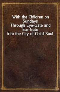 With the Children on SundaysThrough Eye-Gate and Ear-Gate into the City of Child-Soul (Ŀ̹)