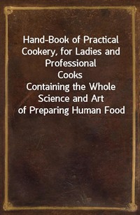 Hand-Book of Practical Cookery, for Ladies and Professional CooksContaining the Whole Science and Art of Preparing Human Food (커버이미지)