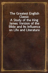 The Greatest English ClassicA Study of the King James Version of the Bible and Its Influence on Life and Literature (Ŀ̹)