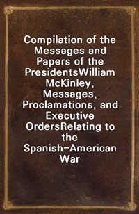 Compilation of the Messages and Papers of the PresidentsWilliam McKinley, Messages, Proclamations, and Executive OrdersRelating to the Spanish-Ame (커버이미지)