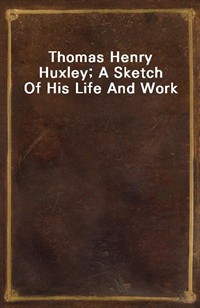 Thomas Henry Huxley; A Sketch Of His Life And Work (Ŀ̹)