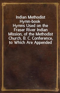 Indian Methodist Hymn-bookHymns Used on the Fraser River Indian Mission, of the Methodist Church, B. C. Conference, to Which Are Appended Hymns in (커버이미지)