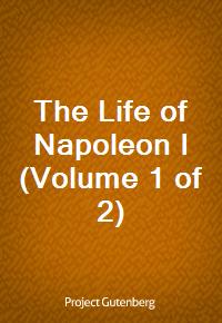 The Life of Napoleon I (Volume 1 of 2) (Ŀ̹)