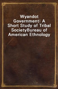 Wyandot Government: A Short Study of Tribal SocietyBureau of American Ethnology (Ŀ̹)